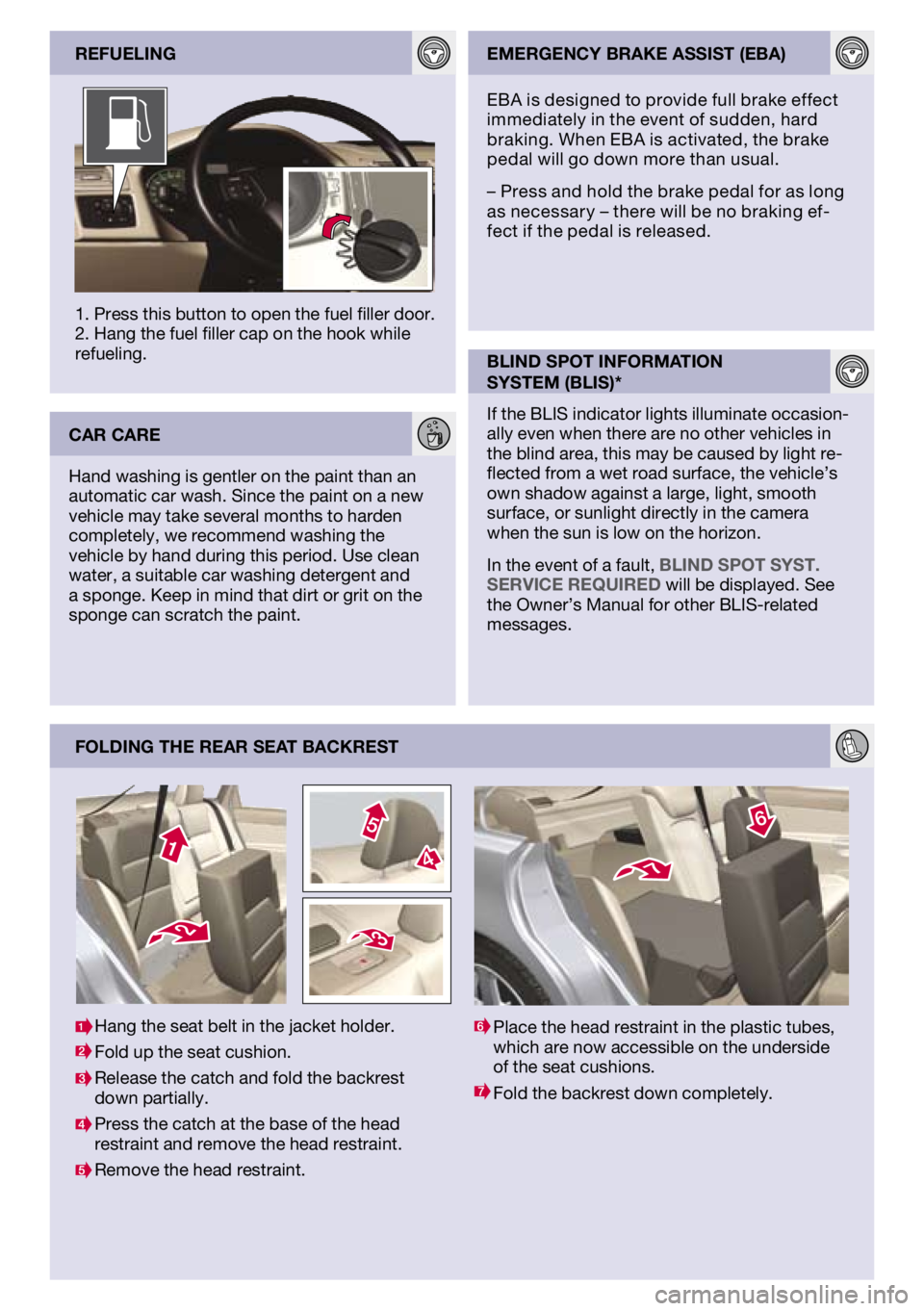VOLVO S40 2011  Quick Guide 
FoldIng the rear seat backrest
1. Press this button to open the fuel filler door. 2. Hang the fuel filler cap on the hook while refueling.  reFuelIngemergency brake assIst (eba)
blInd spot InFormatIo