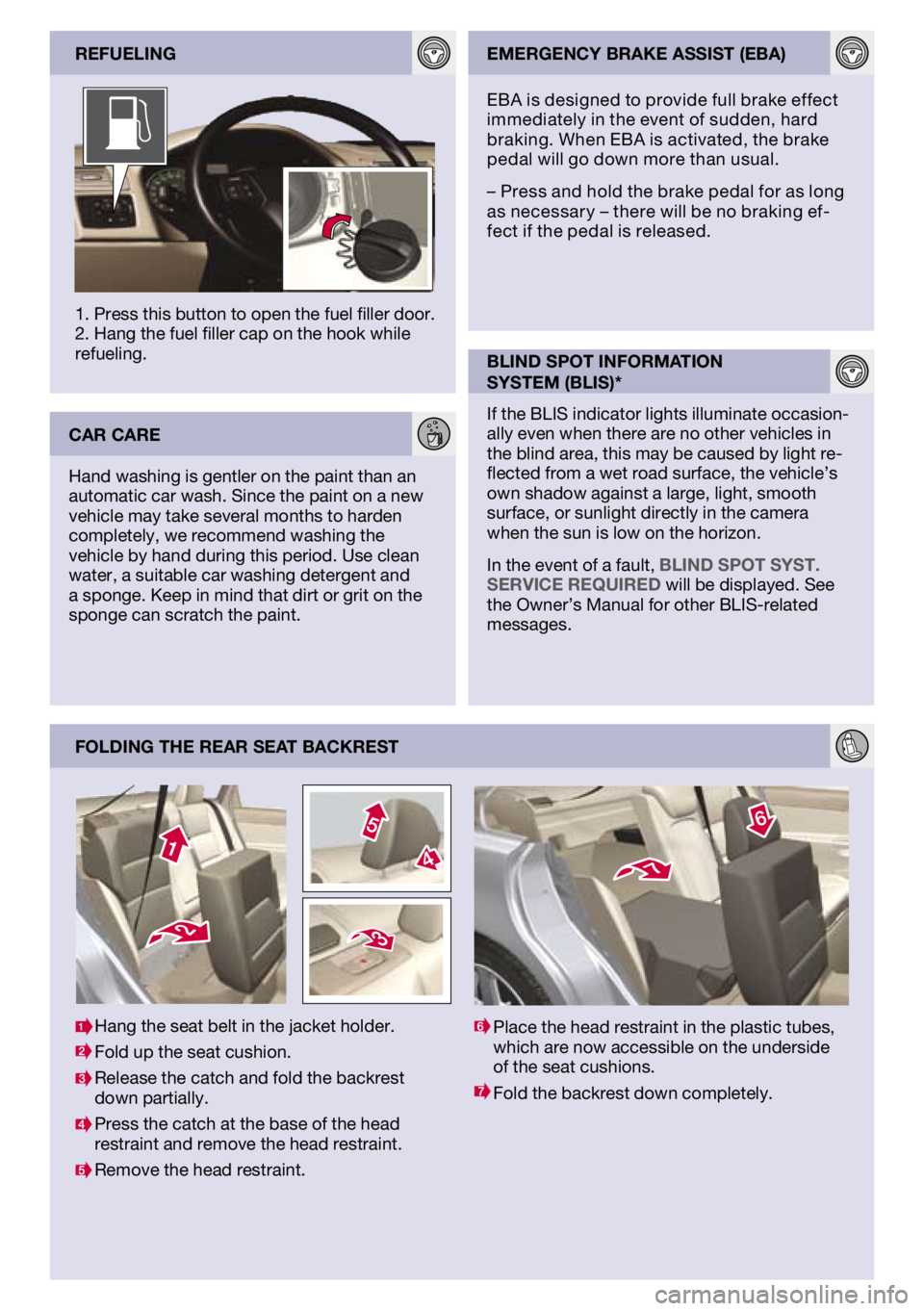 VOLVO S40 2011 Quick Guide
FoldIng the rear seat backrest
1. Press this button to open the fuel filler door. 2. Hang the fuel filler cap on the hook while refueling. reFuelIngemergency brake assIst (eba)
blInd spot InFormatIo VOLVO S40 2011 Quick Guide
FoldIng the rear seat backrest
1. Press this button to open the fuel filler door. 2. Hang the fuel filler cap on the hook while refueling. reFuelIngemergency brake assIst (eba)
blInd spot InFormatIo