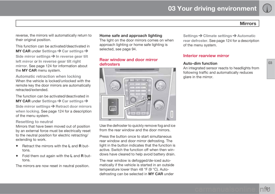 VOLVO S60 2011  Owner´s Manual 03 Your driving environment
 Mirrors
03
101
reverse, the mirrors will automatically return to
their original position.
This function can be activated/deactivated in
MY CAR under Settings
Car settings
