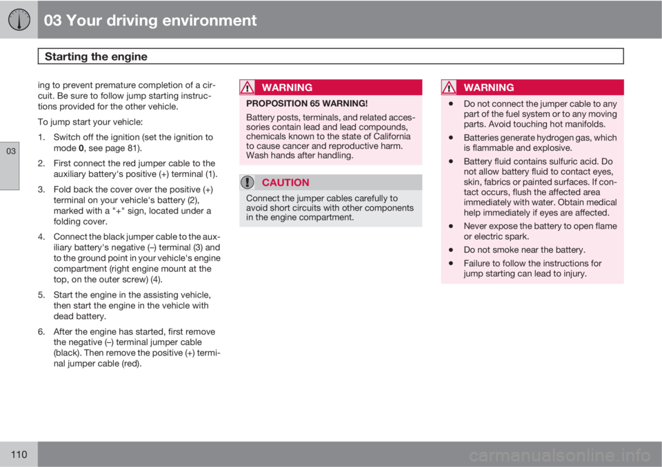 VOLVO S60 2011  Owner´s Manual 03 Your driving environment
Starting the engine 
03
110
ing to prevent premature completion of a cir-
cuit. Be sure to follow jump starting instruc-
tions provided for the other vehicle.
To jump start