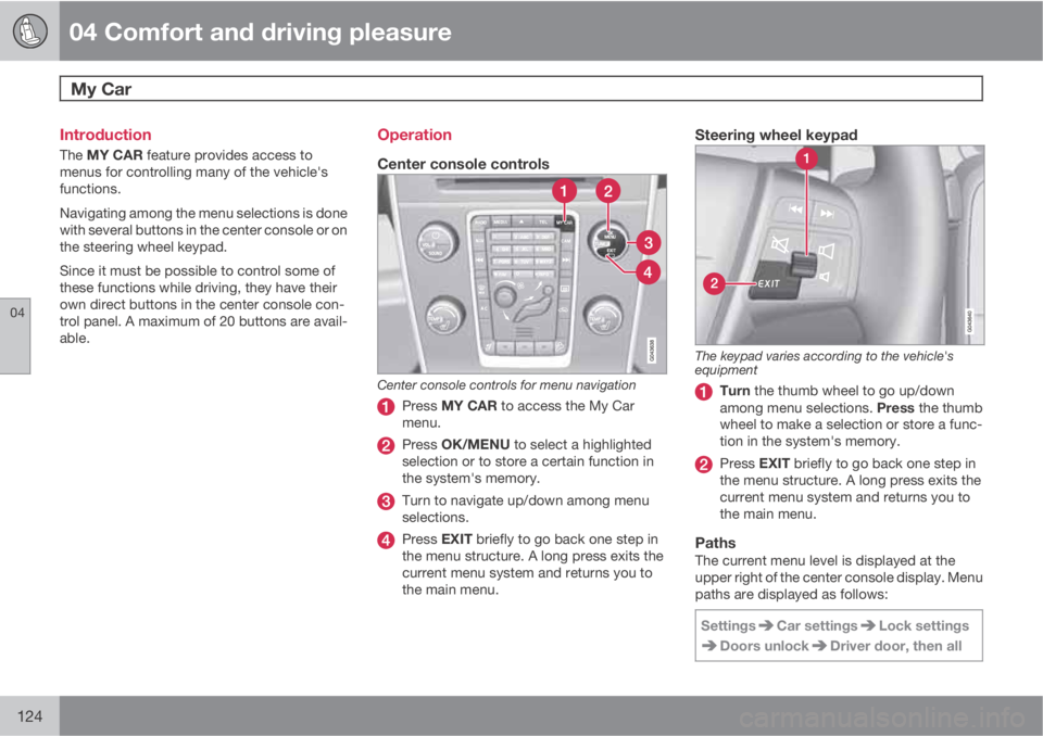VOLVO S60 2011  Owner´s Manual 04 Comfort and driving pleasure
My Car  
04
124
Introduction
The MY CAR feature provides access to
menus for controlling many of the vehicle's
functions.
Navigating among the menu selections is do