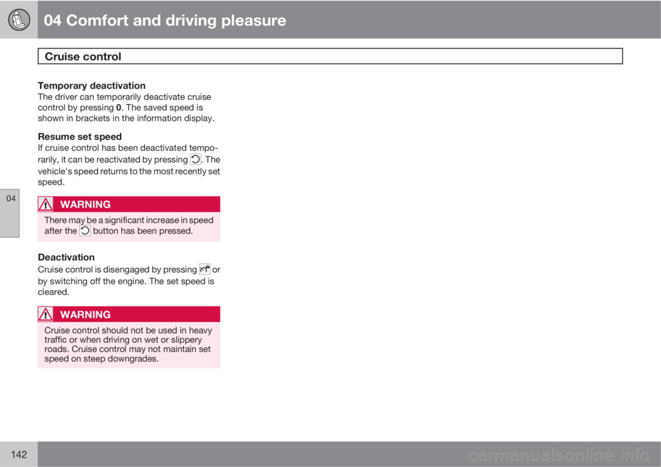 VOLVO S60 2011  Owner´s Manual 04 Comfort and driving pleasure
Cruise control 
04
142
Temporary deactivationThe driver can temporarily deactivate cruise
control by pressing 0. The saved speed is
shown in brackets in the information