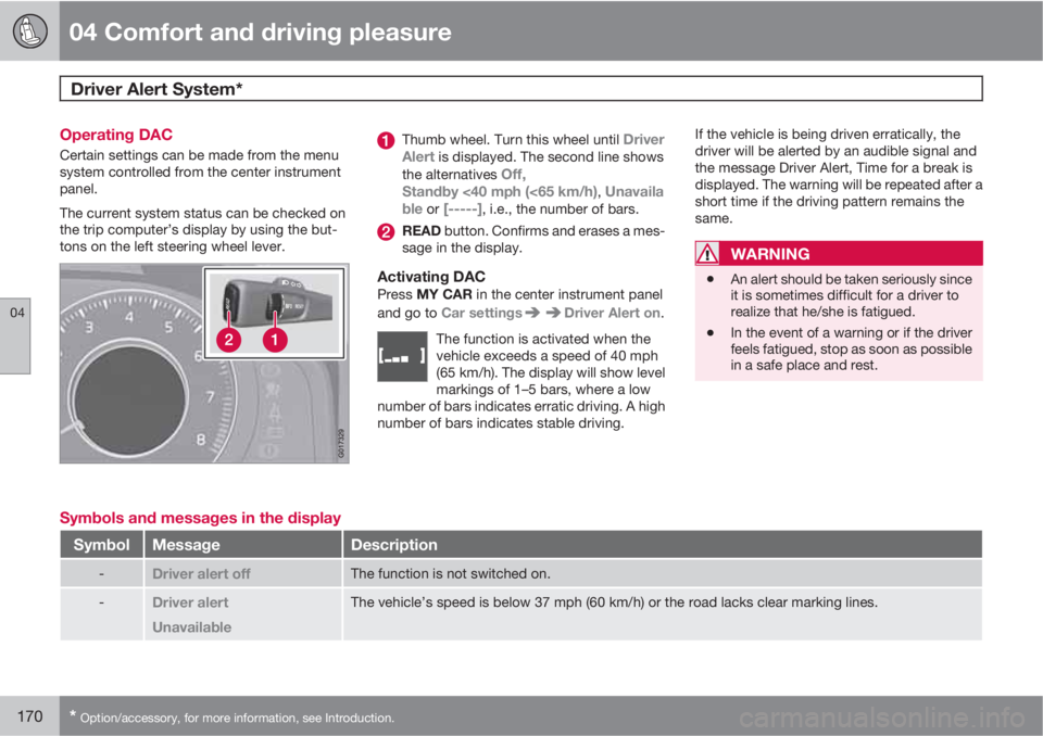 VOLVO S60 2011  Owner´s Manual 04 Comfort and driving pleasure
Driver Alert System*  
04
170* Option/accessory, for more information, see Introduction.
Operating DAC
Certain settings can be made from the menu
system controlled from