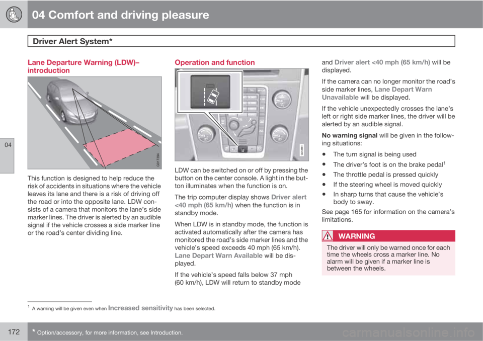 VOLVO S60 2011  Owner´s Manual 04 Comfort and driving pleasure
Driver Alert System*  
04
172* Option/accessory, for more information, see Introduction.
Lane Departure Warning (LDW)–
introduction
This function is designed to help 