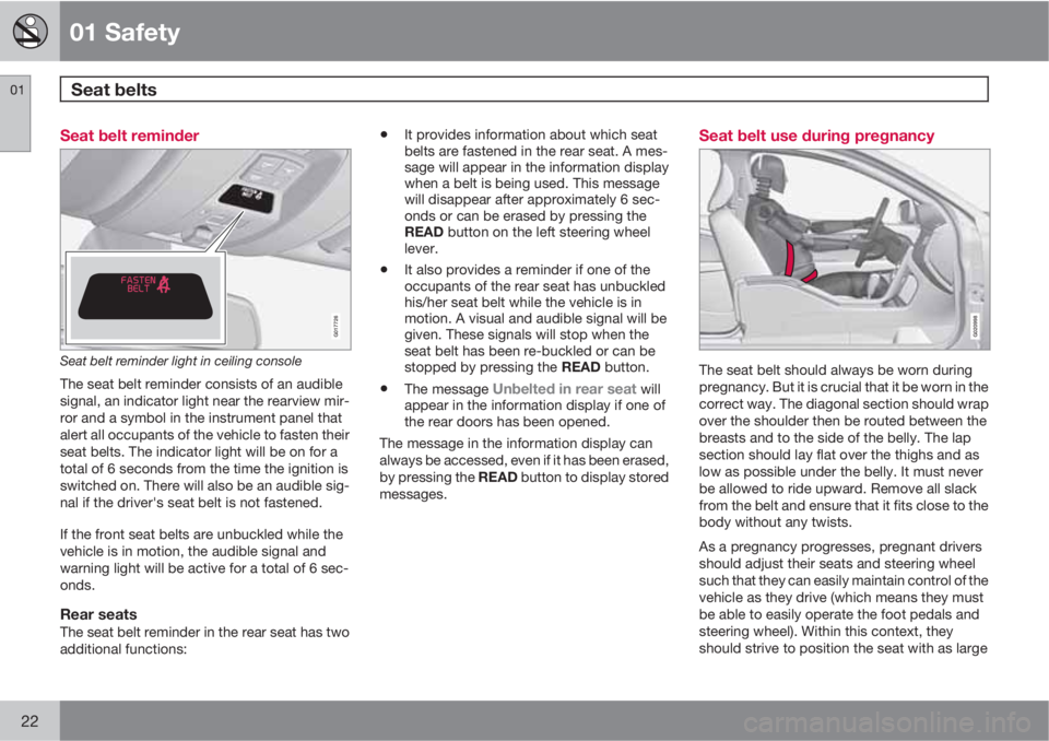 VOLVO S60 2011  Owner´s Manual 01 Safety
Seat belts  01
22
Seat belt reminder
G017726
Seat belt reminder light in ceiling console
The seat belt reminder consists of an audible
signal, an indicator light near the rearview mir-
ror a