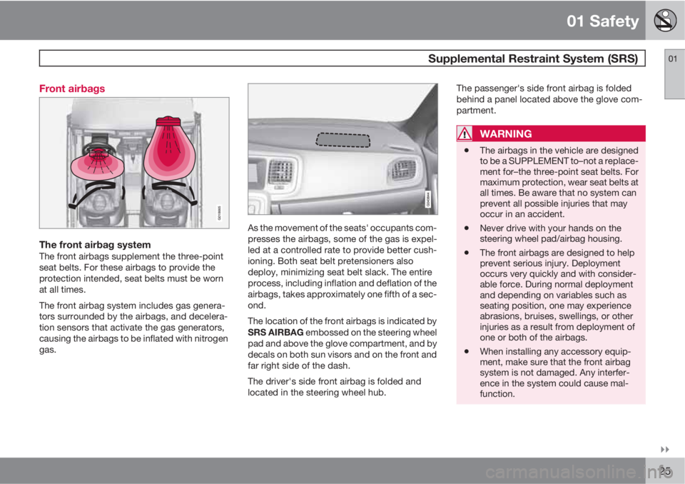 VOLVO S60 2011  Owner´s Manual 01 Safety
 Supplemental Restraint System (SRS)01

25 Front airbags
G018665
The front airbag systemThe front airbags supplement the three-point
seat belts. For these airbags to provide the
protection