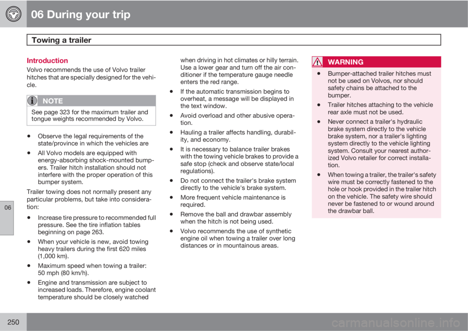 VOLVO S60 2011  Owner´s Manual 06 During your trip
Towing a trailer 
06
250
Introduction
Volvo recommends the use of Volvo trailer
hitches that are specially designed for the vehi-
cle.
NOTE
See page 323 for the maximum trailer and