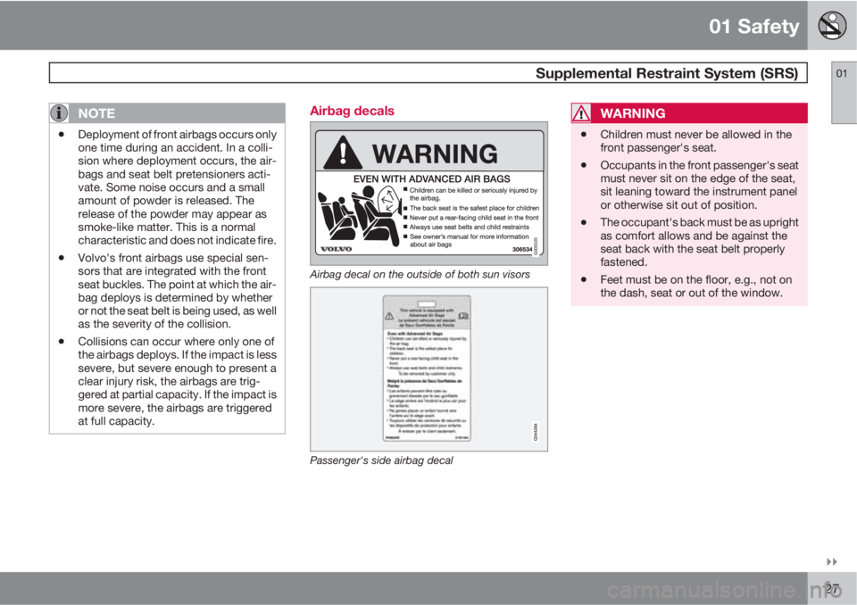 VOLVO S60 2011  Owner´s Manual 01 Safety
 Supplemental Restraint System (SRS)01

27
NOTE
•Deployment of front airbags occurs only
one time during an accident. In a colli-
sion where deployment occurs, the air-
bags and seat bel