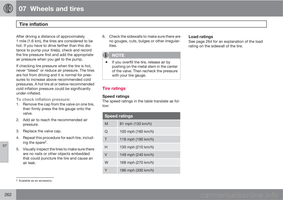 VOLVO S60 2011  Owner´s Manual 07  Wheels and tires
Tire inflation 
07
262
After driving a distance of approximately
1 mile (1.6 km), the tires are considered to be
hot. If you have to drive farther than this dis-
tance to pump you