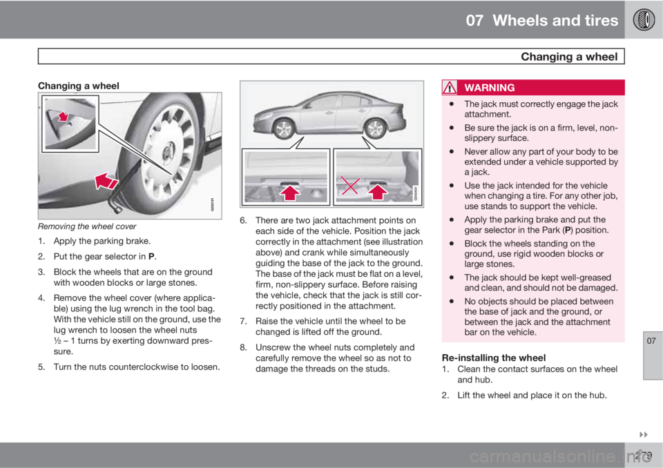 VOLVO S60 2011  Owner´s Manual 07  Wheels and tires
 Changing a wheel
07

279
Changing a wheel
Removing the wheel cover
1. Apply the parking brake.
2.
Put the gear selector in P.
3. Block the wheels that are on the ground
with wo