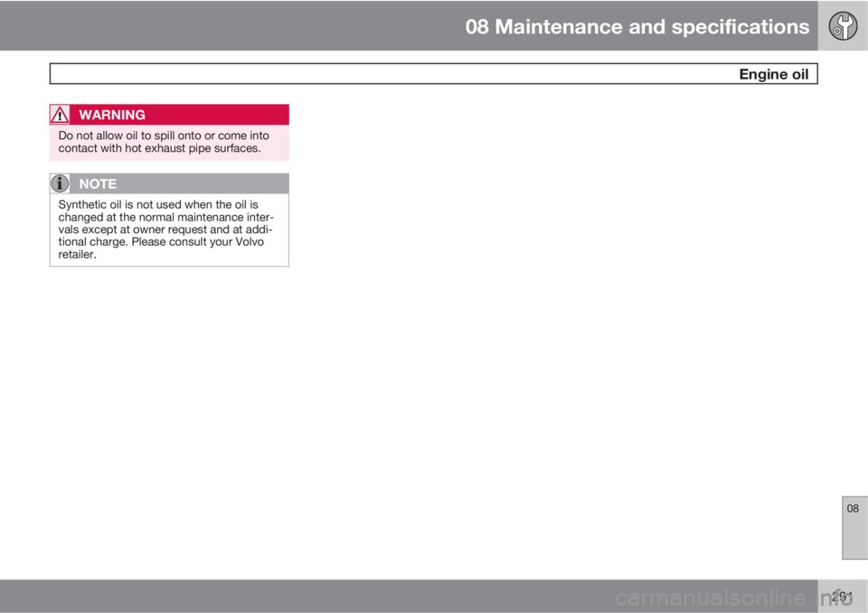 VOLVO S60 2011  Owner´s Manual 08 Maintenance and specifications
 Engine oil
08
291
WARNING
Do not allow oil to spill onto or come into
contact with hot exhaust pipe surfaces.
NOTE
Synthetic oil is not used when the oil is
changed 
