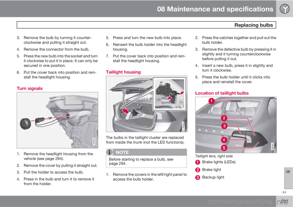 VOLVO S60 2011  Owner´s Manual 08 Maintenance and specifications
 Replacing bulbs
08

297
3. Remove the bulb by turning it counter-
clockwise and pulling it straight out.
4. Remove the connector from the bulb.
5. Press the new bu