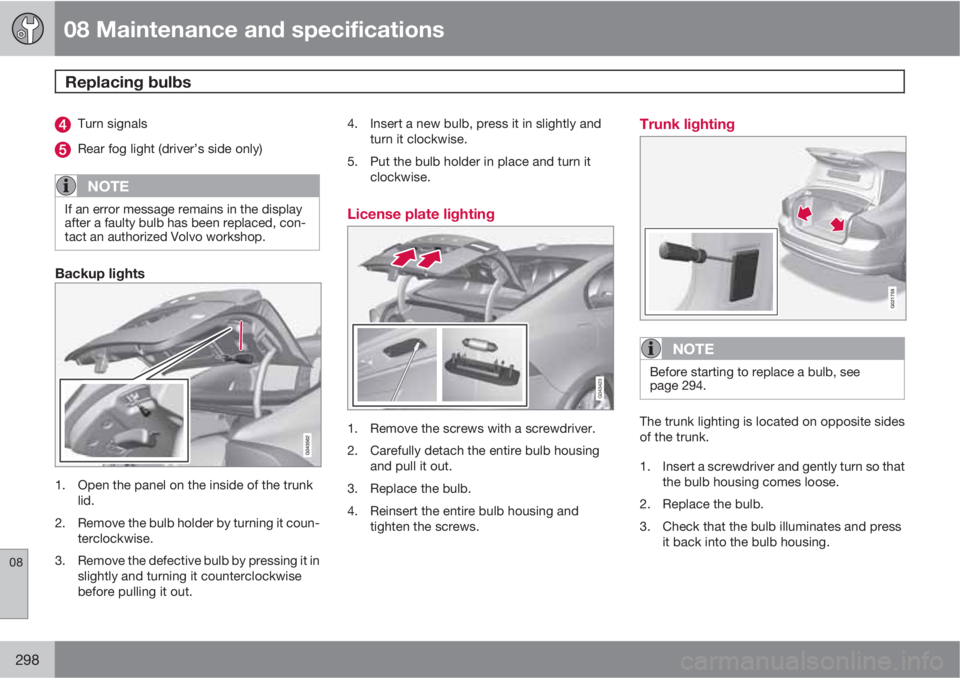 VOLVO S60 2011  Owner´s Manual 08 Maintenance and specifications
Replacing bulbs 
08
298
Turn signals
Rear fog light (driver’s side only)
NOTE
If an error message remains in the display
after a faulty bulb has been replaced, con-