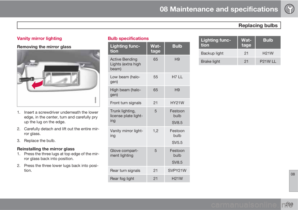 VOLVO S60 2011  Owner´s Manual 08 Maintenance and specifications
 Replacing bulbs
08
299 Vanity mirror lighting
Removing the mirror glass
1. Insert a screwdriver underneath the lower
edge, in the center, turn and carefully pry
up t