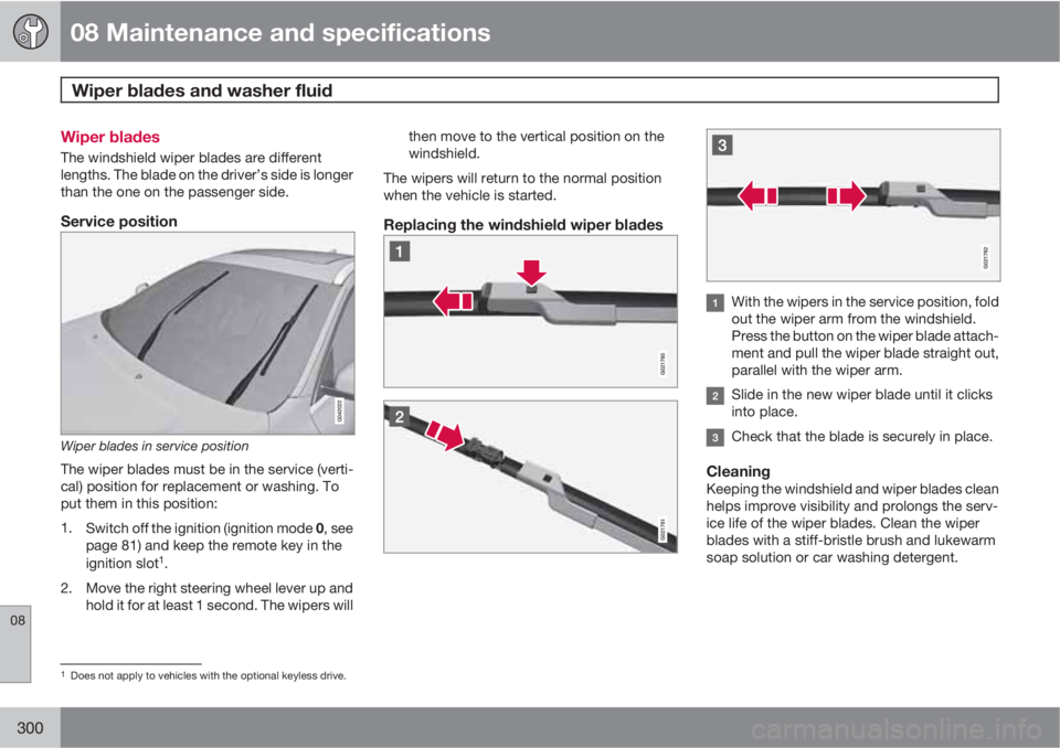 VOLVO S60 2011  Owner´s Manual 08 Maintenance and specifications
Wiper blades and washer fluid 
08
300
Wiper blades
The windshield wiper blades are different
lengths. The blade on the driver’s side is longer
than the one on the p