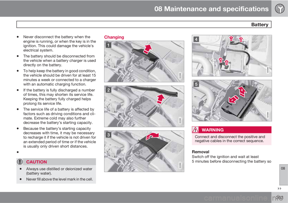 VOLVO S60 2011  Owner´s Manual 08 Maintenance and specifications
 Battery
08

303
•Never disconnect the battery when the
engine is running, or when the key is in the
ignition. This could damage the vehicle's
electrical syst