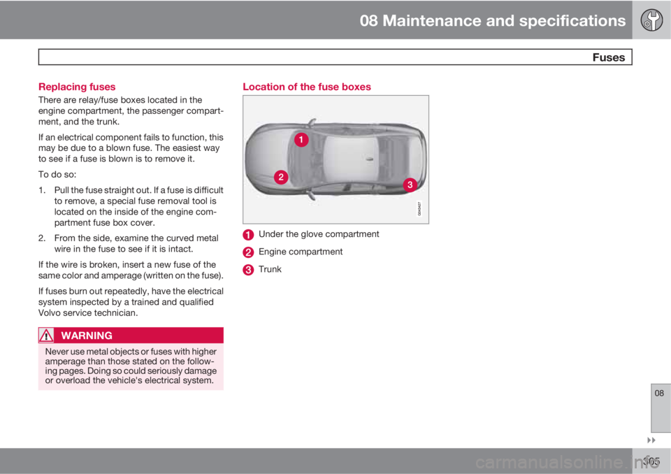 VOLVO S60 2011  Owner´s Manual 08 Maintenance and specifications
 Fuses
08

305 Replacing fuses
There are relay/fuse boxes located in the
engine compartment, the passenger compart-
ment, and the trunk.
If an electrical component 