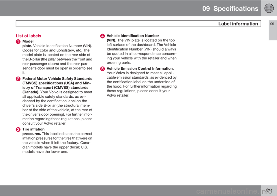 VOLVO S60 2011  Owner´s Manual 09  Specifications
 Label information09
321 List of labels
Model
plate. Vehicle Identification Number (VIN).
Codes for color and upholstery, etc. The
model plate is located on the rear side of
the B-p