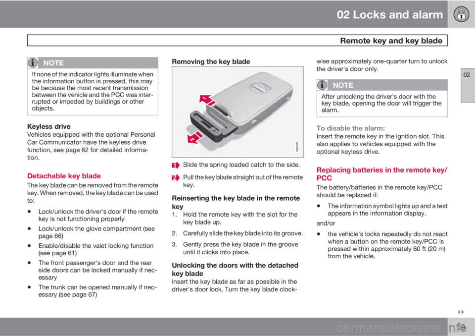 VOLVO S60 2011  Owner´s Manual 02 Locks and alarm
 Remote key and key blade
02

59
NOTE
If none of the indicator lights illuminate when
the information button is pressed, this may
be because the most recent transmission
between t
