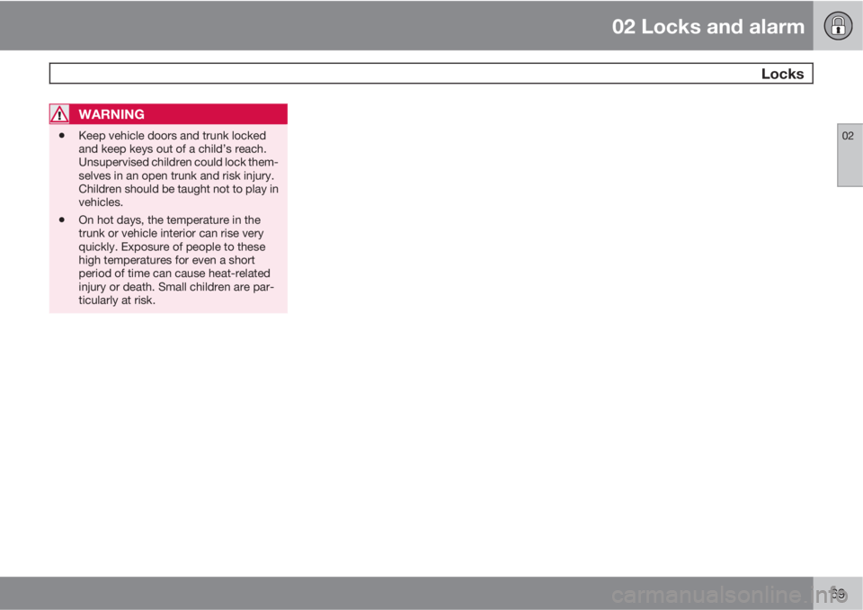 VOLVO S60 2011  Owner´s Manual 02 Locks and alarm
 Locks
02
69
WARNING
•Keep vehicle doors and trunk locked
and keep keys out of a child’s reach.
Unsupervised children could lock them-
selves in an open trunk and risk injury.
C