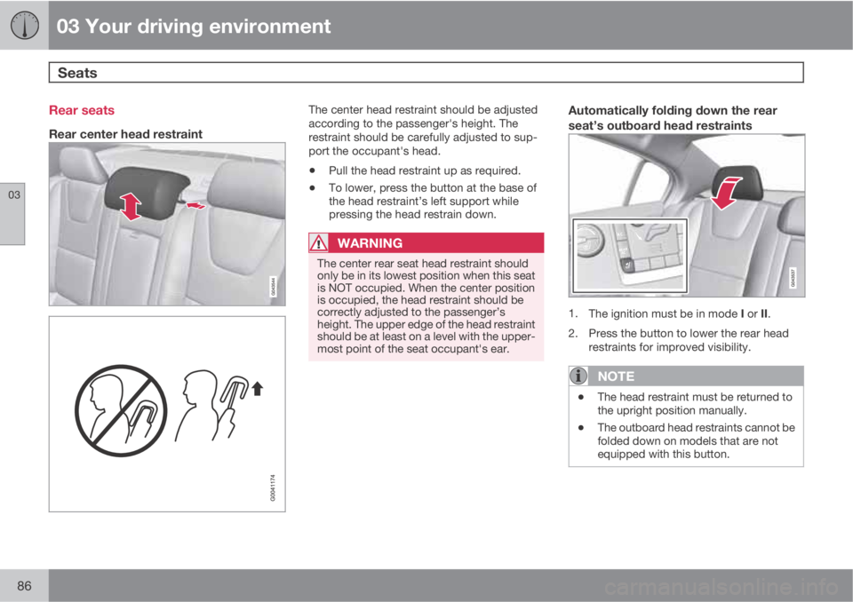 VOLVO S60 2011  Owner´s Manual 03 Your driving environment
Seats 
03
86
Rear seats
Rear center head restraint
The center head restraint should be adjusted
according to the passenger's height. The
restraint should be carefully a