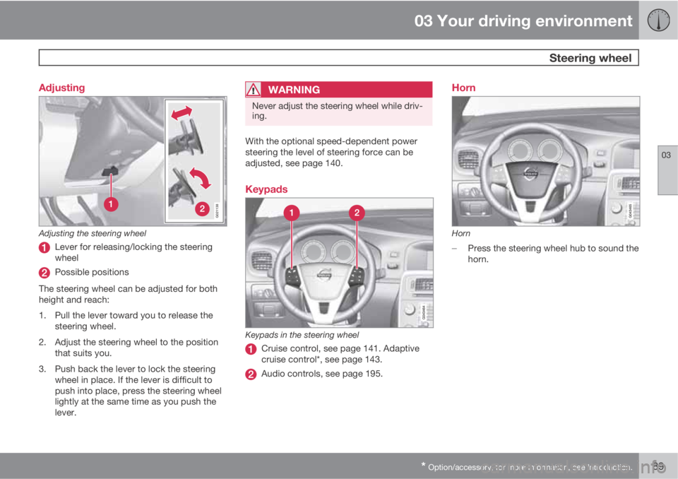 VOLVO S60 2011  Owner´s Manual 03 Your driving environment
 Steering wheel
03
* Option/accessory, for more information, see Introduction.89 Adjusting
G021138
Adjusting the steering wheel
Lever for releasing/locking the steering
whe
