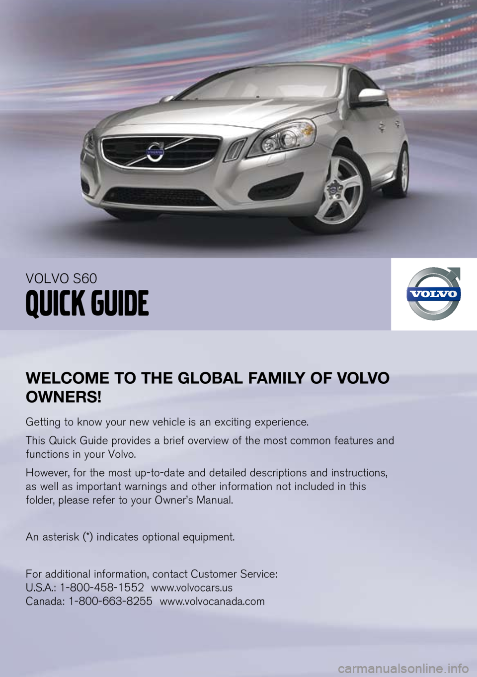 VOLVO S60 2011  Quick Guide 
WElCOME TO THE G lOBA l FAMI lY OF  vO lv O 
OWNERS!
Getting to know your new vehicle is an exciting experience.
This Quick Guide provides a brief overview of the most common features and 
functions 
