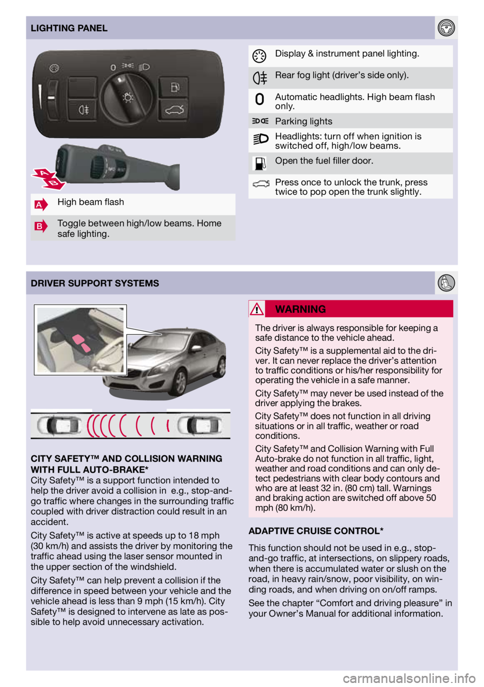 VOLVO S60 2011  Quick Guide 
DRIvER SuPPORT SYSTEMS
AHigh	beam	 flash
BToggle	 between high/low	 beams.	Home	
safe	 lighting.
lIGHTING PANEl
ADAPTIvE CRuISE CONTROl*
This	function	 should	not	be	used	 in	e.g.,	 stop-
and-go	 tra