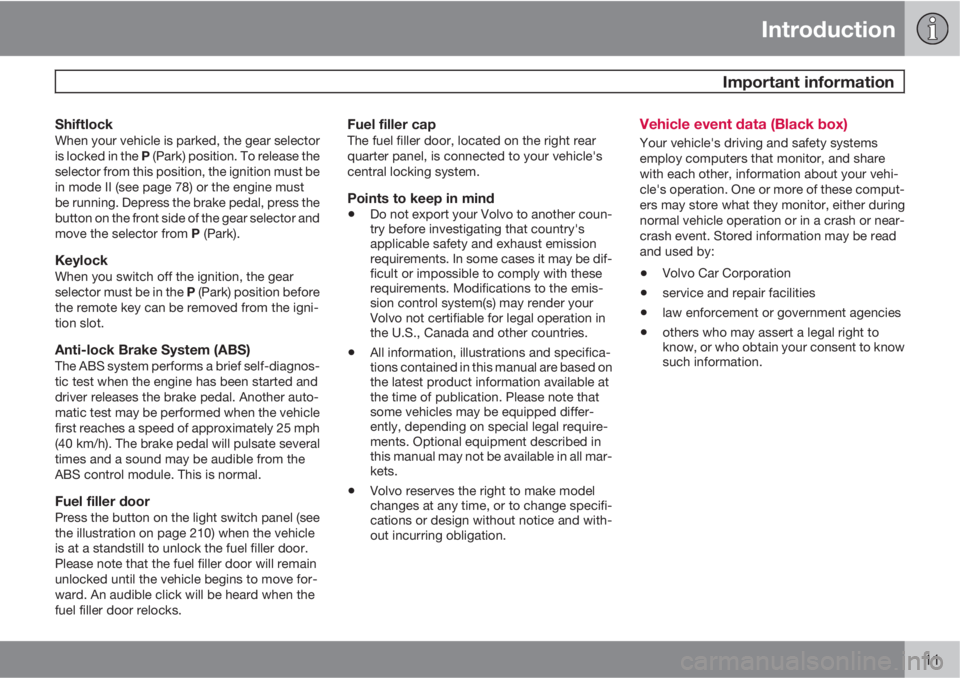 VOLVO S80 2011  Owner´s Manual Introduction
 Important information
11
ShiftlockWhen your vehicle is parked, the gear selector
is locked in the P (Park) position. To release the
selector from this position, the ignition must be
in m
