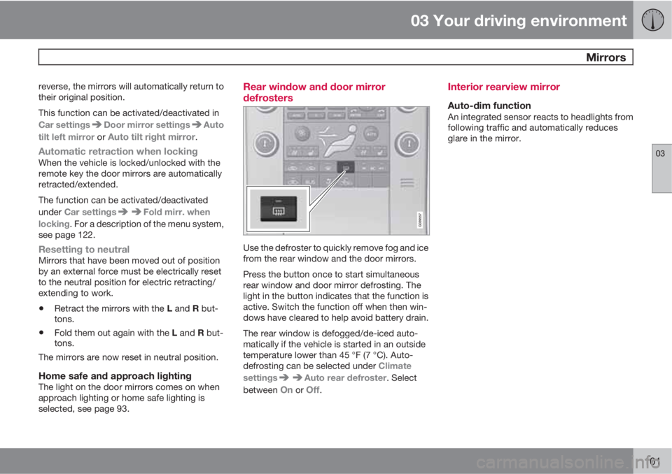 VOLVO S80 2011  Owner´s Manual 03 Your driving environment
 Mirrors
03
101
reverse, the mirrors will automatically return to
their original position.
This function can be activated/deactivated in
Car settings
Door mirror settingsAu