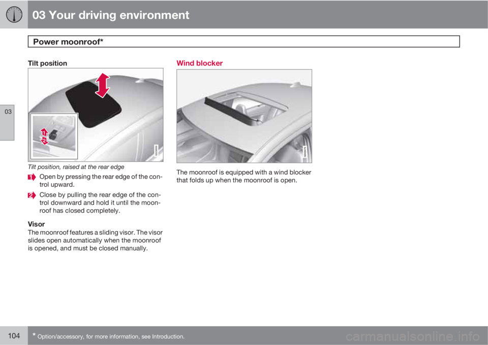 VOLVO S80 2011  Owner´s Manual 03 Your driving environment
Power moonroof* 
03
104* Option/accessory, for more information, see Introduction.
Tilt position
G028899
Tilt position, raised at the rear edge
Open by pressing the rear ed