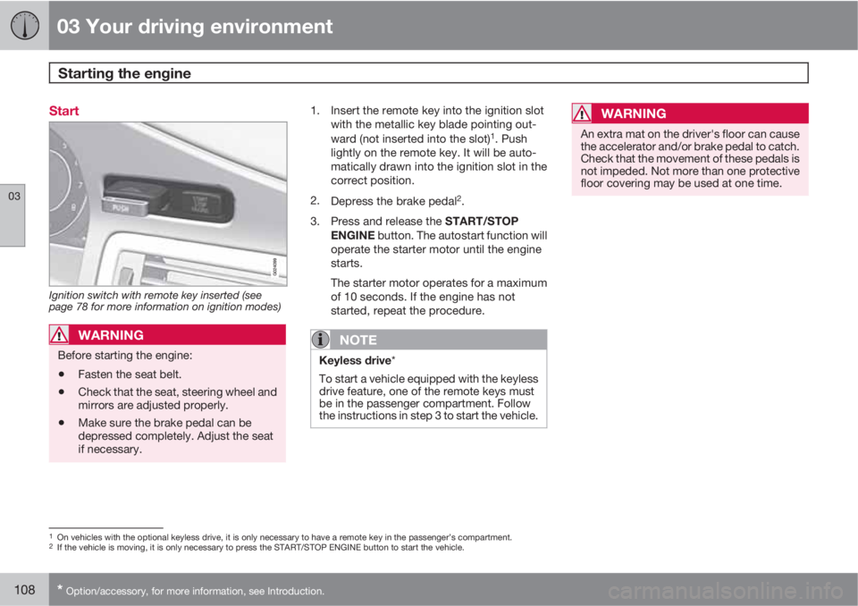 VOLVO S80 2011  Owner´s Manual 03 Your driving environment
Starting the engine 
03
108* Option/accessory, for more information, see Introduction.
Start
Ignition switch with remote key inserted (see
page 78 for more information on i