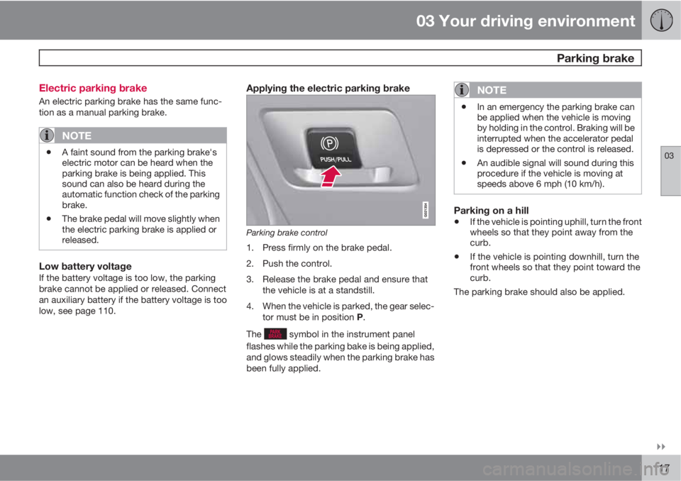 VOLVO S80 2011  Owner´s Manual 03 Your driving environment
 Parking brake
03

117 Electric parking brake
An electric parking brake has the same func-
tion as a manual parking brake.
NOTE
•A faint sound from the parking brake