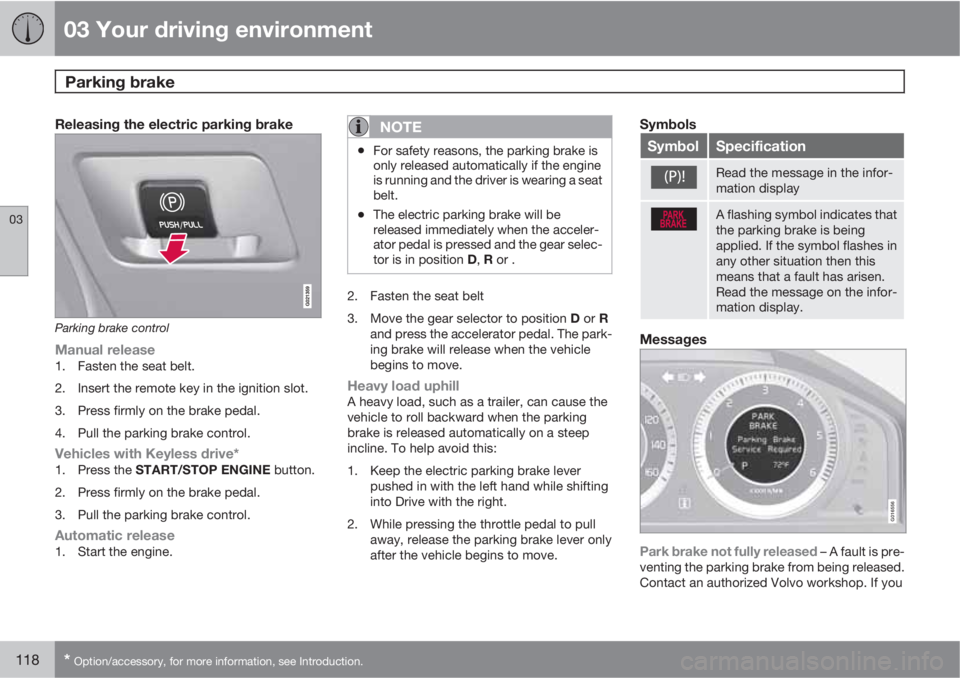 VOLVO S80 2011  Owner´s Manual 03 Your driving environment
Parking brake 
03
118* Option/accessory, for more information, see Introduction.
Releasing the electric parking brake
Parking brake control
Manual release1. Fasten the seat