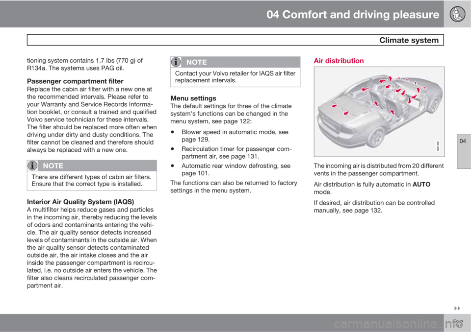 VOLVO S80 2011  Owner´s Manual 04 Comfort and driving pleasure
 Climate system
04

127
tioning system contains 1.7 lbs (770 g) of
R134a. The systems uses PAG oil.
Passenger compartment filterReplace the cabin air filter with a ne