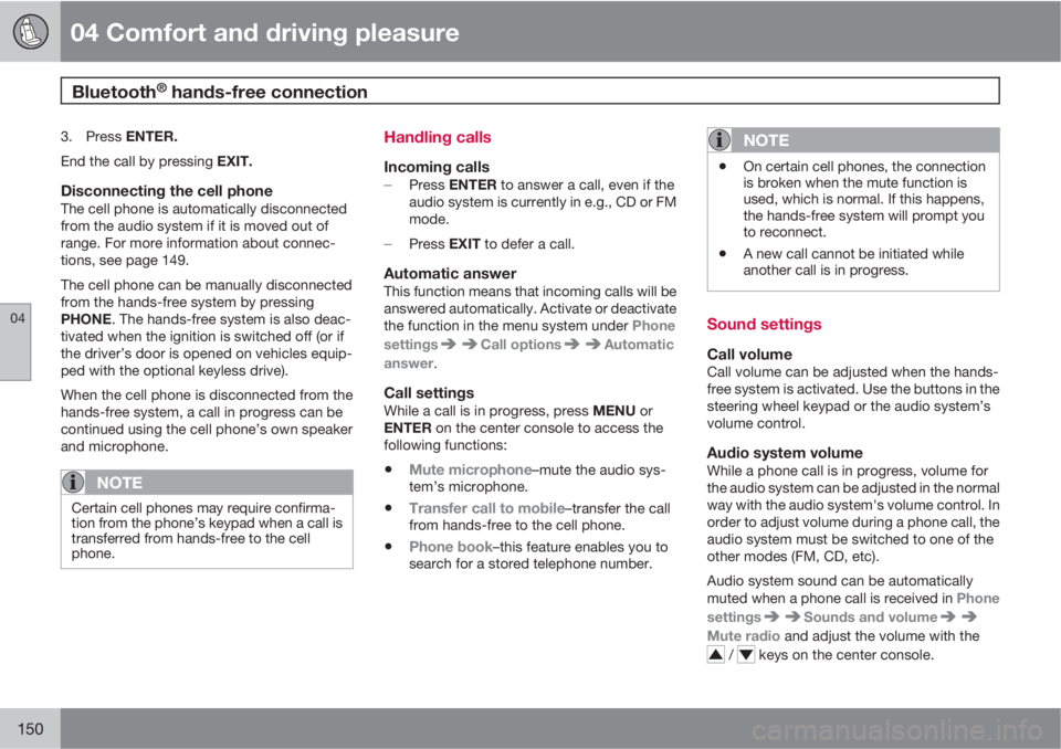 VOLVO S80 2011  Owner´s Manual 04 Comfort and driving pleasure
Bluetooth® hands-free connection 
04
150
3.
Press ENTER.
End the call by pressing EXIT.
Disconnecting the cell phoneThe cell phone is automatically disconnected
from t
