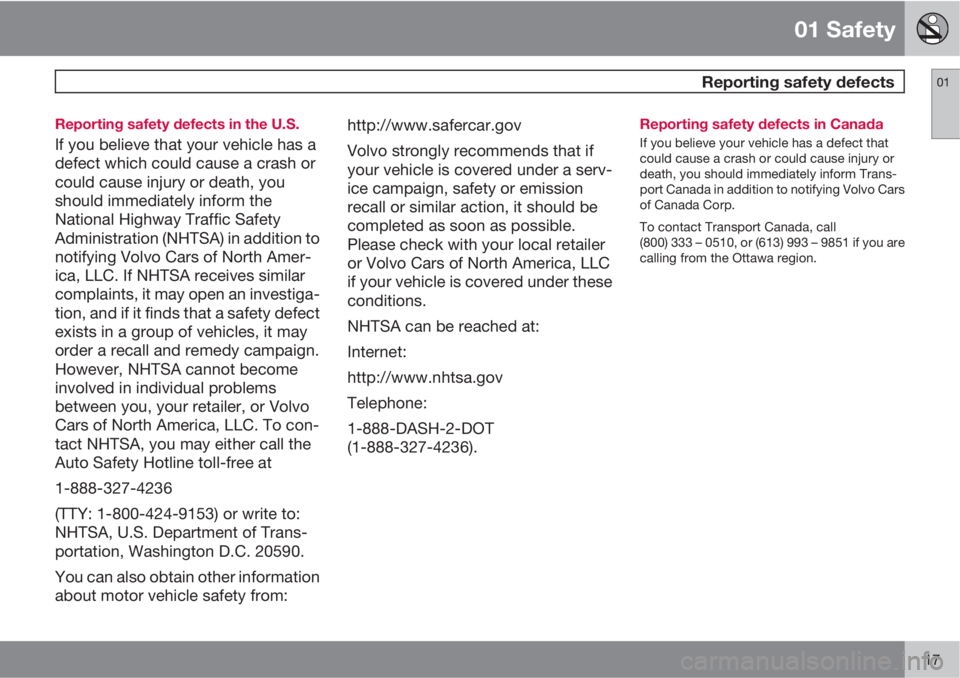 VOLVO S80 2011  Owner´s Manual 01 Safety
 Reporting safety defects01
17 Reporting safety defects in the U.S.
If you believe that your vehicle has a
defect which could cause a crash or
could cause injury or death, you
should immedia