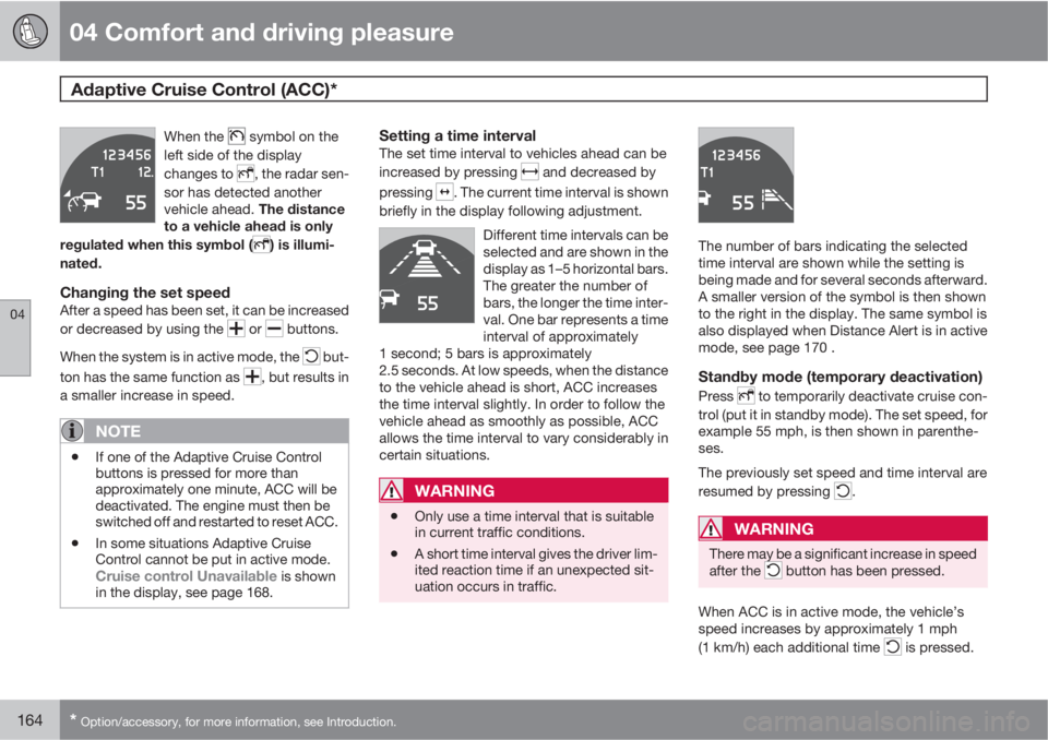 VOLVO S80 2011  Owner´s Manual 04 Comfort and driving pleasure
Adaptive Cruise Control (ACC)* 
04
164* Option/accessory, for more information, see Introduction.
When the  symbol on the
left side of the display
changes to 
, the rad