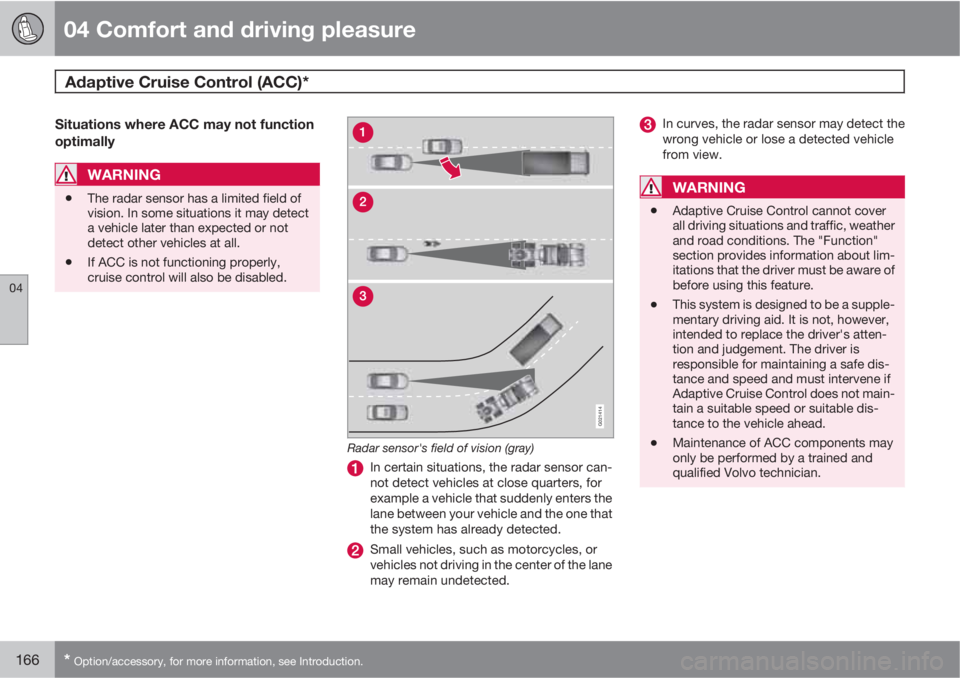 VOLVO S80 2011  Owner´s Manual 04 Comfort and driving pleasure
Adaptive Cruise Control (ACC)* 
04
166* Option/accessory, for more information, see Introduction.
Situations where ACC may not function
optimally
WARNING
•The radar s