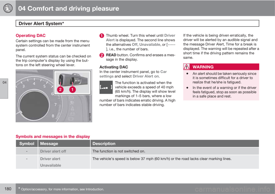VOLVO S80 2011  Owner´s Manual 04 Comfort and driving pleasure
Driver Alert System*  
04
180* Option/accessory, for more information, see Introduction.
Operating DAC
Certain settings can be made from the menu
system controlled from