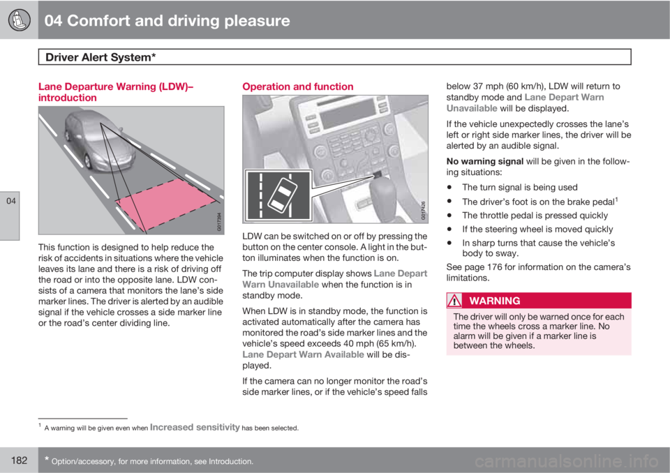 VOLVO S80 2011  Owner´s Manual 04 Comfort and driving pleasure
Driver Alert System*  
04
182* Option/accessory, for more information, see Introduction.
Lane Departure Warning (LDW)–
introduction
This function is designed to help 