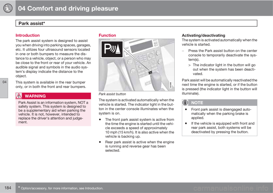 VOLVO S80 2011  Owner´s Manual 04 Comfort and driving pleasure
Park assist* 
04
184* Option/accessory, for more information, see Introduction.
Introduction
The park assist system is designed to assist
you when driving into parking 