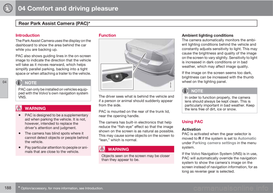 VOLVO S80 2011  Owner´s Manual 04 Comfort and driving pleasure
Rear Park Assist Camera (PAC)*  
04
188* Option/accessory, for more information, see Introduction.
Introduction
The Park Assist Camera uses the display on the
dashboard