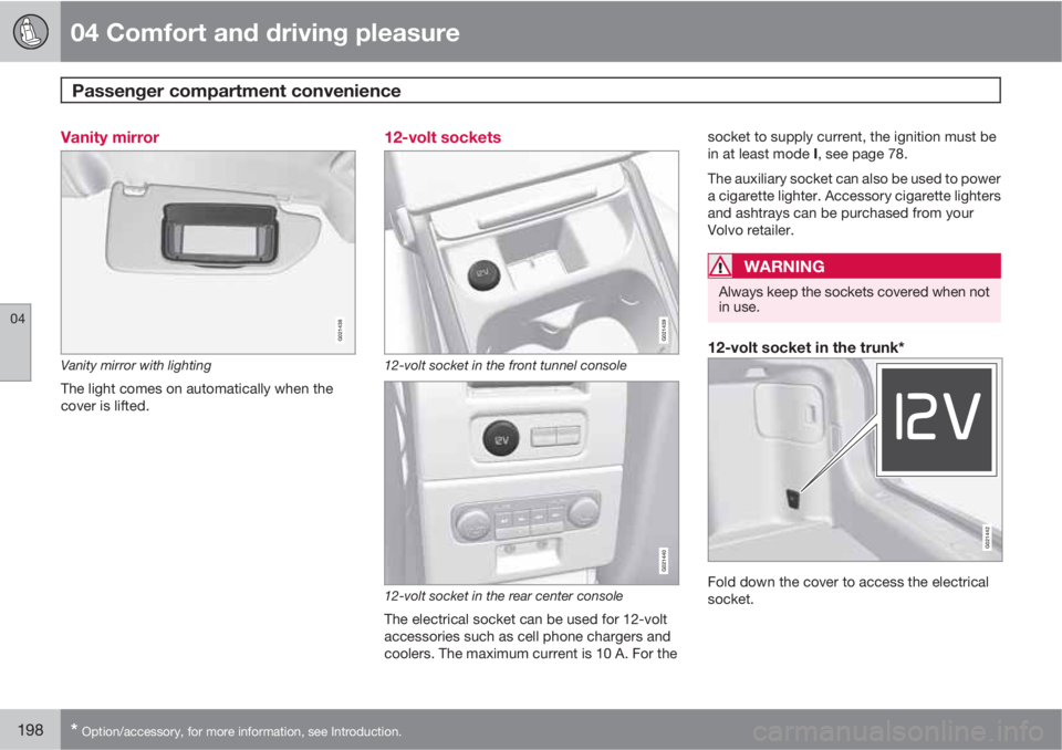 VOLVO S80 2011  Owner´s Manual 04 Comfort and driving pleasure
Passenger compartment convenience 
04
198* Option/accessory, for more information, see Introduction.
Vanity mirror
G021438
Vanity mirror with lighting
The light comes o