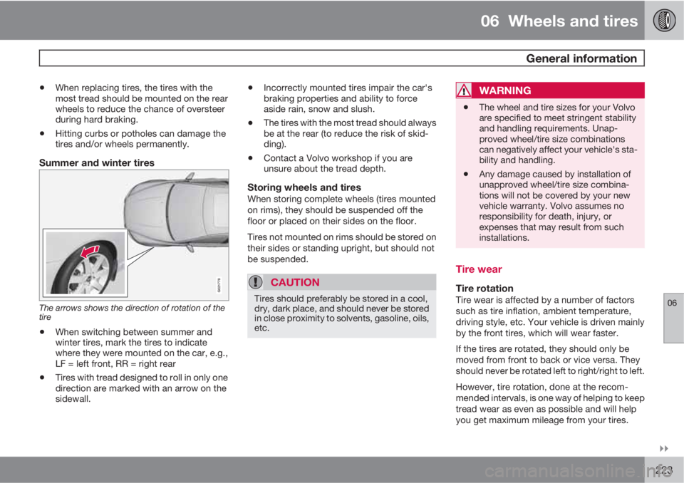 VOLVO S80 2011  Owner´s Manual 06  Wheels and tires
 General information
06

223
•When replacing tires, the tires with the
most tread should be mounted on the rear
wheels to reduce the chance of oversteer
during hard braking.
