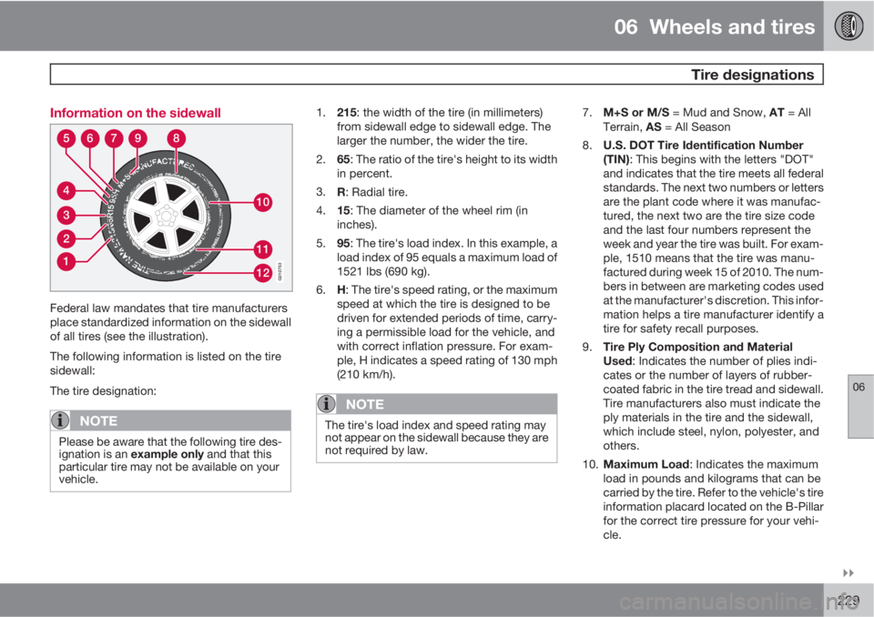 VOLVO S80 2011  Owner´s Manual 06  Wheels and tires
  Tire designations
06

229 Information on the sidewall
310
11
12
4
56789
2
1
G010753
Federal law mandates that tire manufacturers
place standardized information on the sidewall