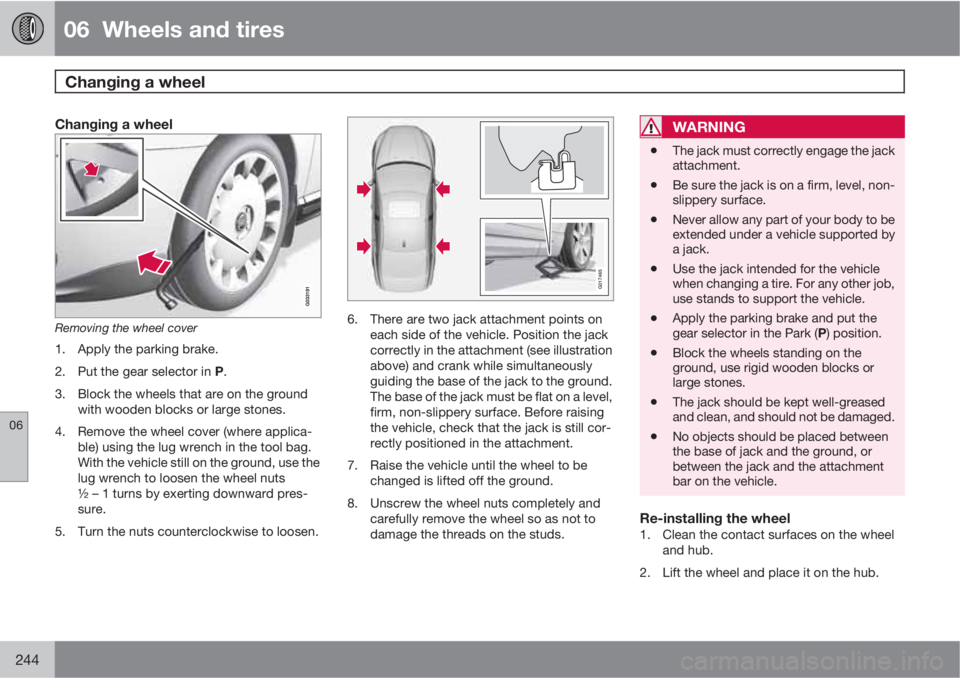 VOLVO S80 2011  Owner´s Manual 06  Wheels and tires
Changing a wheel  
06
244
Changing a wheel
Removing the wheel cover
1. Apply the parking brake.
2.
Put the gear selector in P.
3. Block the wheels that are on the ground
with wood