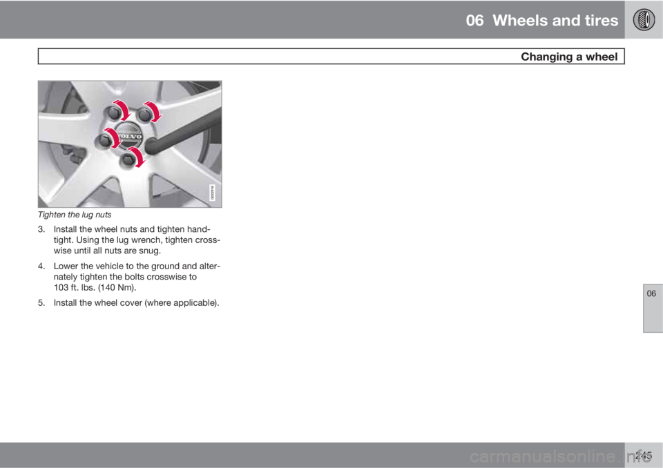 VOLVO S80 2011  Owner´s Manual 06  Wheels and tires
 Changing a wheel
06
245
G022916
Tighten the lug nuts
3. Install the wheel nuts and tighten hand-
tight. Using the lug wrench, tighten cross-
wise until all nuts are snug.
4. Lowe