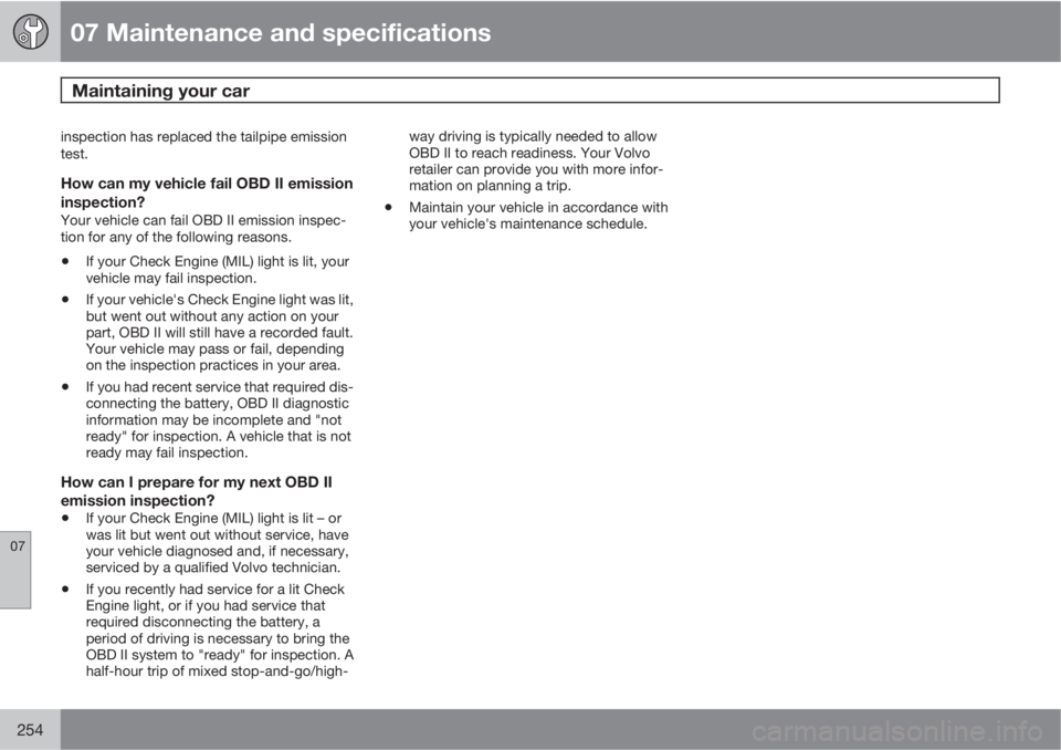 VOLVO S80 2011  Owner´s Manual 07 Maintenance and specifications
Maintaining your car 
07
254
inspection has replaced the tailpipe emission
test.
How can my vehicle fail OBD II emission
inspection?
Your vehicle can fail OBD II emis