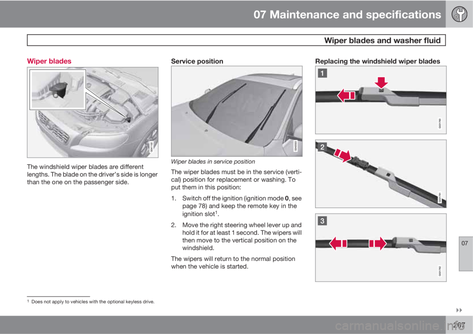 VOLVO S80 2011  Owner´s Manual 07 Maintenance and specifications
 Wiper blades and washer fluid
07

267 Wiper blades
The windshield wiper blades are different
lengths. The blade on the driver’s side is longer
than the one on th